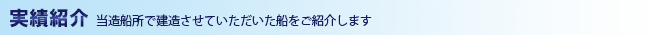 実績紹介 -当造船所で製作させていただいた船をご紹介します-